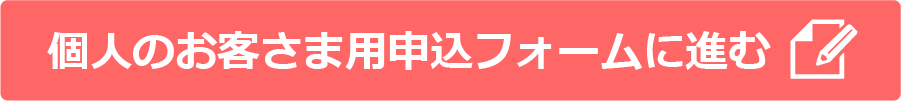 個人のお客様用申込フォームに進む